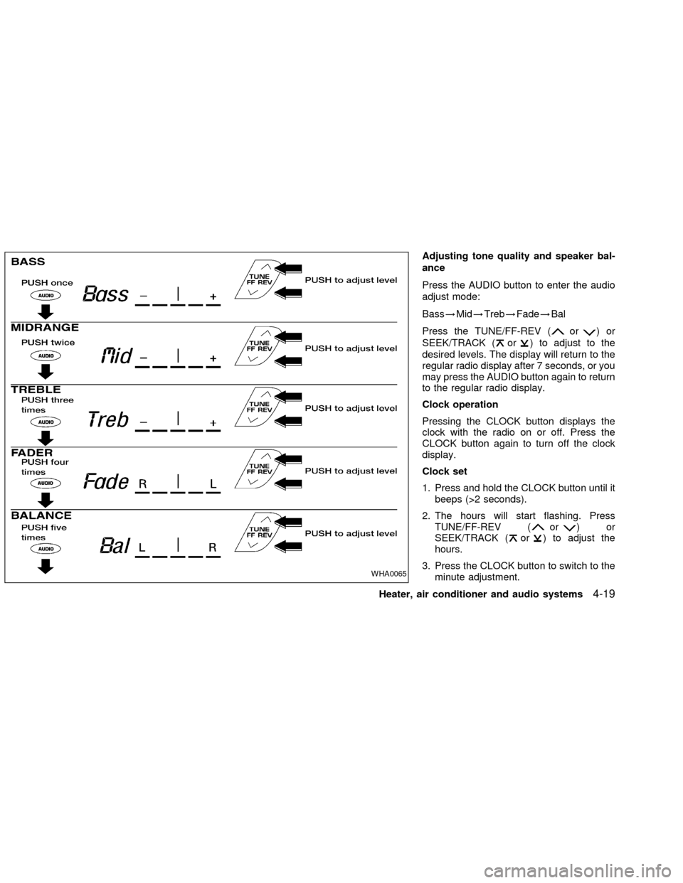 NISSAN FRONTIER 2002 D22 / 1.G Owners Manual Adjusting tone quality and speaker bal-
ance
Press the AUDIO button to enter the audio
adjust mode:
Bass!Mid!Treb!Fade!Bal
Press the TUNE/FF-REV (
or)or
SEEK/TRACK (
or) to adjust to the
desired level