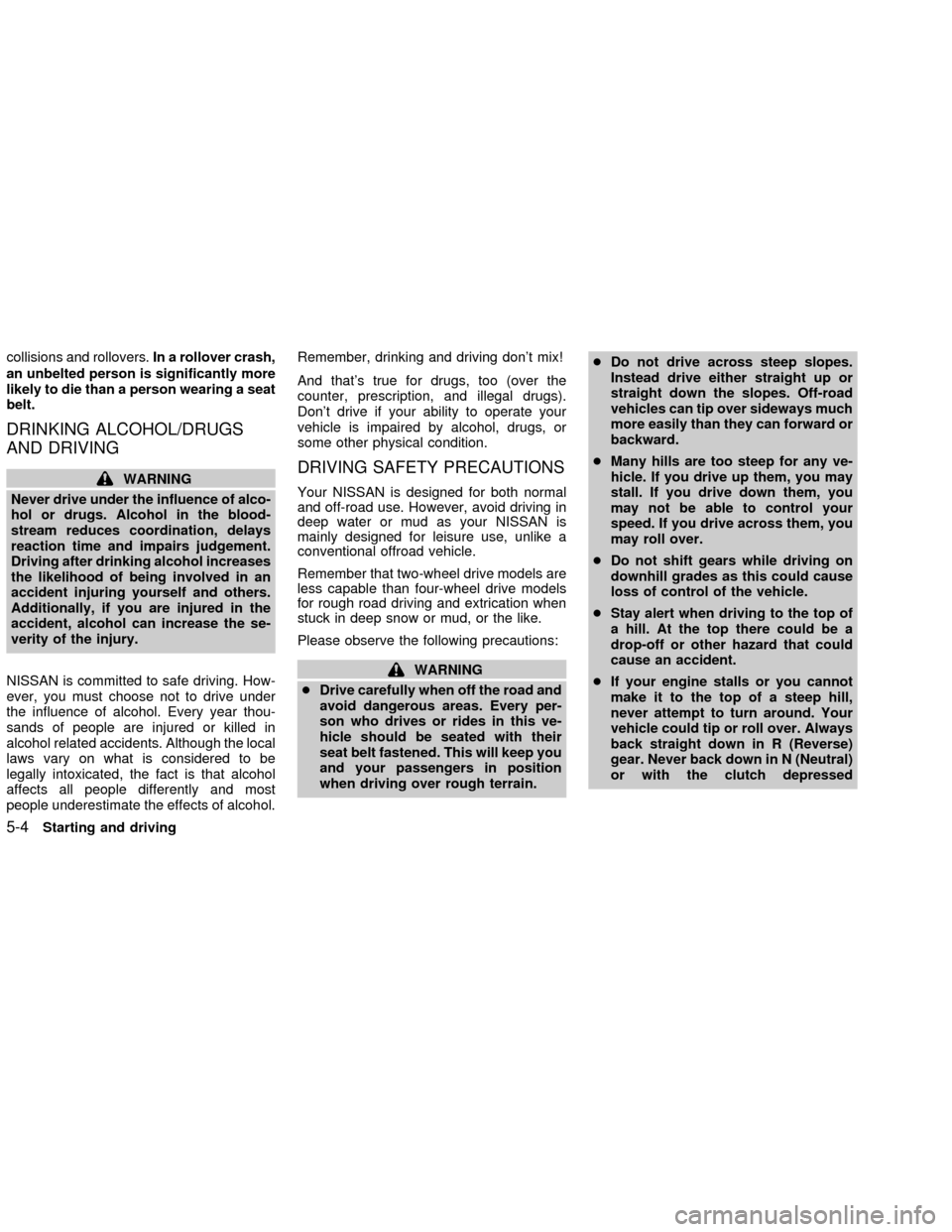 NISSAN FRONTIER 2002 D22 / 1.G Owners Manual collisions and rollovers.In a rollover crash,
an unbelted person is significantly more
likely to die than a person wearing a seat
belt.
DRINKING ALCOHOL/DRUGS
AND DRIVING
WARNING
Never drive under the