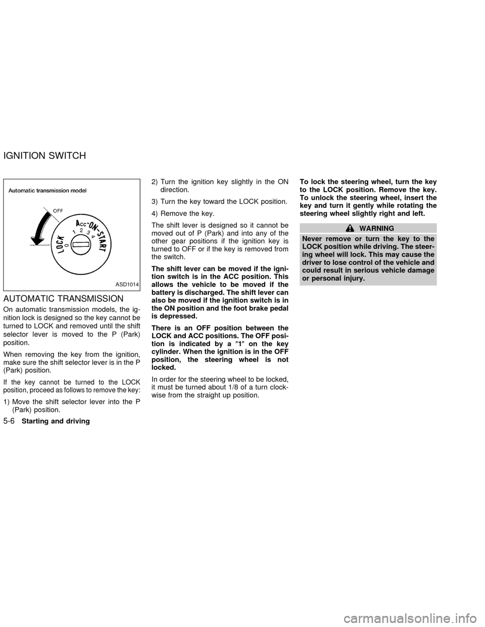 NISSAN FRONTIER 2002 D22 / 1.G Owners Manual AUTOMATIC TRANSMISSION
On automatic transmission models, the ig-
nition lock is designed so the key cannot be
turned to LOCK and removed until the shift
selector lever is moved to the P (Park)
positio