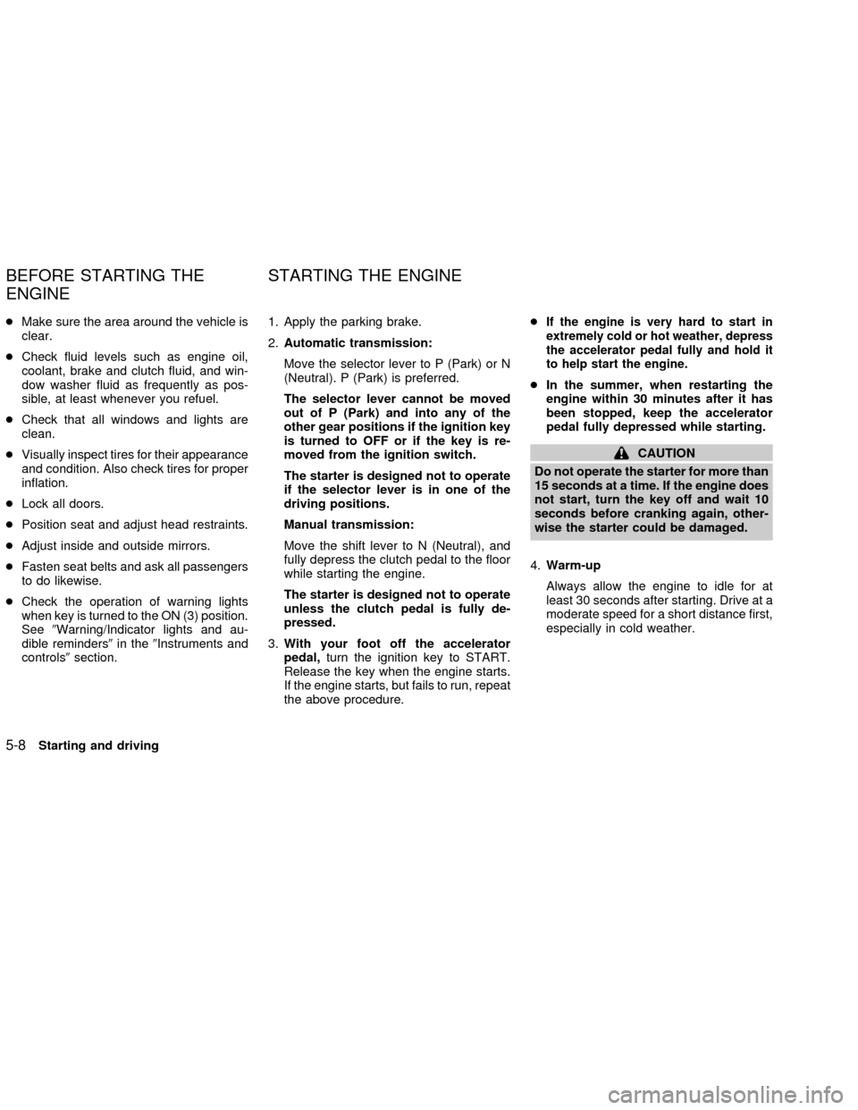 NISSAN FRONTIER 2002 D22 / 1.G Owners Manual cMake sure the area around the vehicle is
clear.
cCheck fluid levels such as engine oil,
coolant, brake and clutch fluid, and win-
dow washer fluid as frequently as pos-
sible, at least whenever you r NISSAN FRONTIER 2002 D22 / 1.G Owners Manual cMake sure the area around the vehicle is
clear.
cCheck fluid levels such as engine oil,
coolant, brake and clutch fluid, and win-
dow washer fluid as frequently as pos-
sible, at least whenever you r