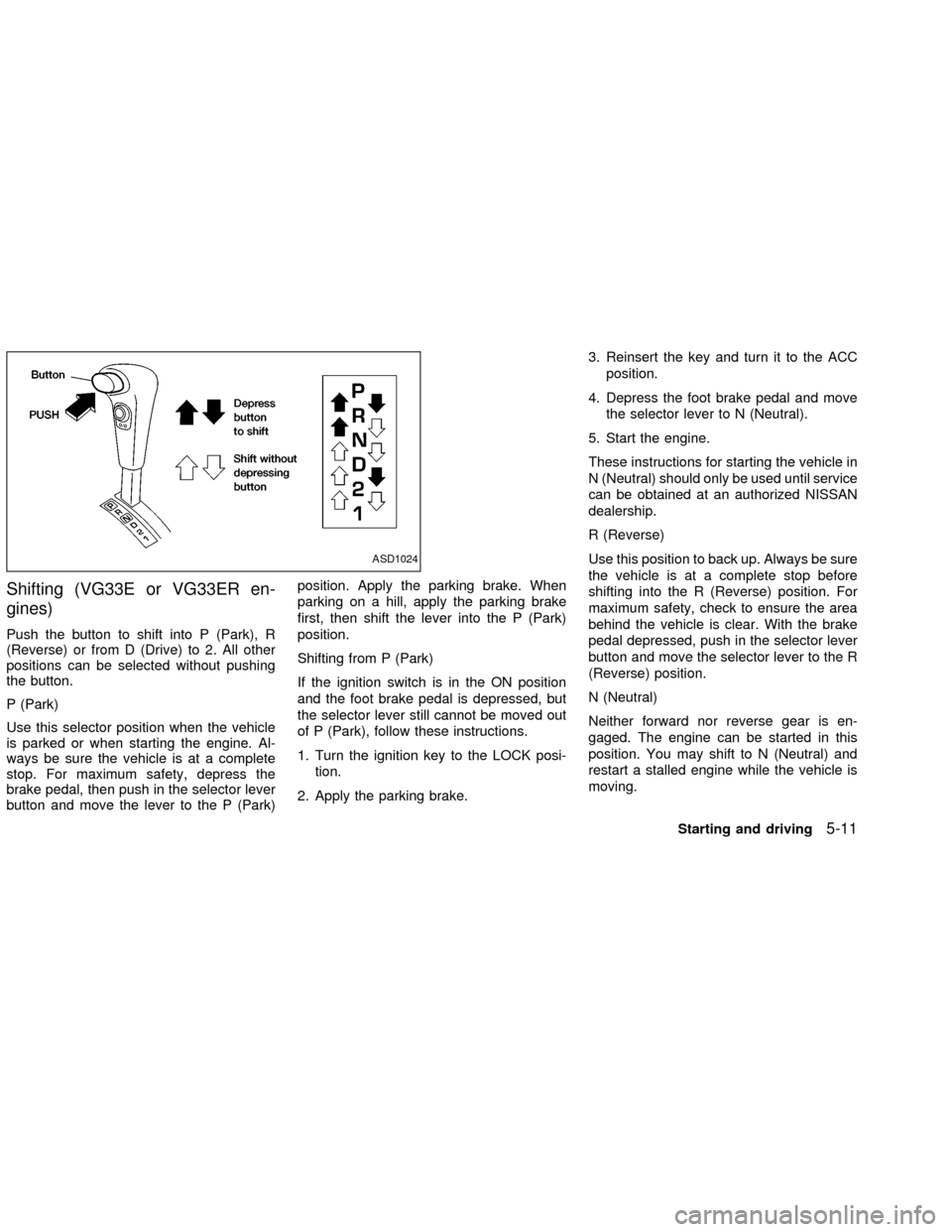 NISSAN FRONTIER 2002 D22 / 1.G Owners Manual Shifting (VG33E or VG33ER en-
gines)
Push the button to shift into P (Park), R
(Reverse) or from D (Drive) to 2. All other
positions can be selected without pushing
the button.
P (Park)
Use this selec