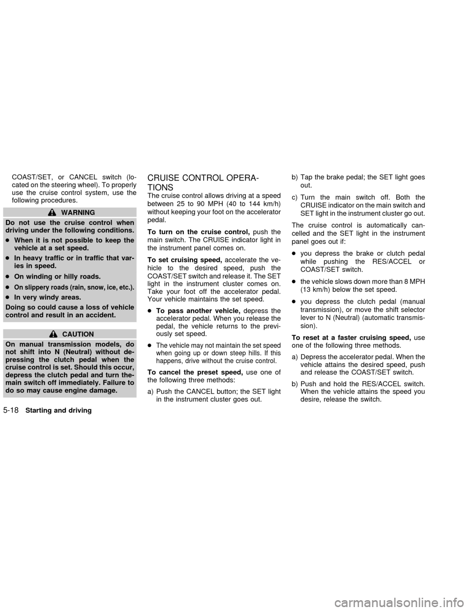 NISSAN FRONTIER 2002 D22 / 1.G Owners Manual COAST/SET, or CANCEL switch (lo-
cated on the steering wheel). To properly
use the cruise control system, use the
following procedures.
WARNING
Do not use the cruise control when
driving under the fol NISSAN FRONTIER 2002 D22 / 1.G Owners Manual COAST/SET, or CANCEL switch (lo-
cated on the steering wheel). To properly
use the cruise control system, use the
following procedures.
WARNING
Do not use the cruise control when
driving under the fol