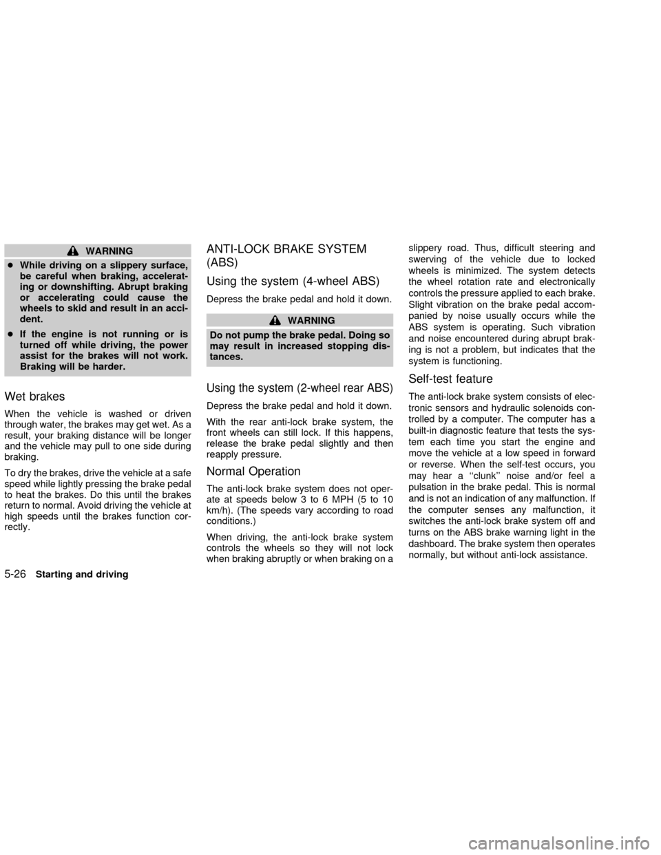 NISSAN FRONTIER 2002 D22 / 1.G Owners Manual WARNING
cWhile driving on a slippery surface,
be careful when braking, accelerat-
ing or downshifting. Abrupt braking
or accelerating could cause the
wheels to skid and result in an acci-
dent.
cIf th