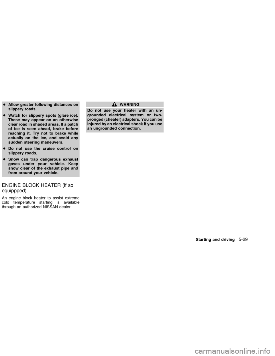 NISSAN FRONTIER 2002 D22 / 1.G Owners Manual cAllow greater following distances on
slippery roads.
cWatch for slippery spots (glare ice).
These may appear on an otherwise
clear road in shaded areas. If a patch
of ice is seen ahead, brake before
NISSAN FRONTIER 2002 D22 / 1.G Owners Manual cAllow greater following distances on
slippery roads.
cWatch for slippery spots (glare ice).
These may appear on an otherwise
clear road in shaded areas. If a patch
of ice is seen ahead, brake before