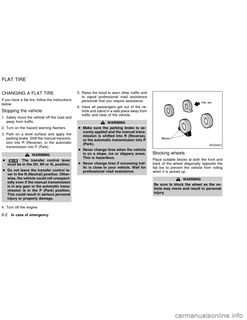 NISSAN FRONTIER 2002 D22 / 1.G User Guide CHANGING A FLAT TIRE
If you have a flat tire, follow the instructions
below:
Stopping the vehicle
1. Safely move the vehicle off the road and
away from traffic.
2. Turn on the hazard warning flashers.