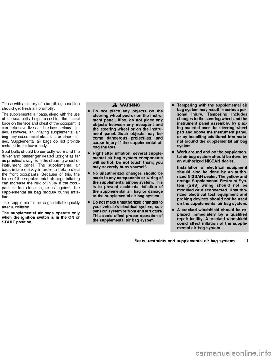 NISSAN FRONTIER 2002 D22 / 1.G User Guide Those with a history of a breathing condition
should get fresh air promptly.
The supplemental air bags, along with the use
of the seat belts, helps to cushion the impact
force on the face and chest of