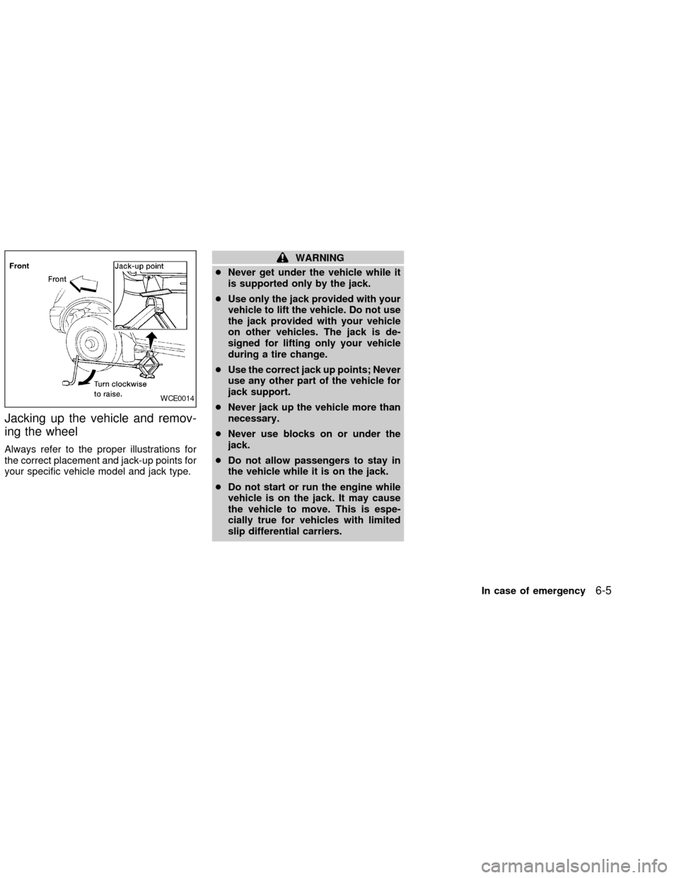 NISSAN FRONTIER 2002 D22 / 1.G Owners Manual Jacking up the vehicle and remov-
ing the wheel
Always refer to the proper illustrations for
the correct placement and jack-up points for
your specific vehicle model and jack type.
WARNING
cNever get 