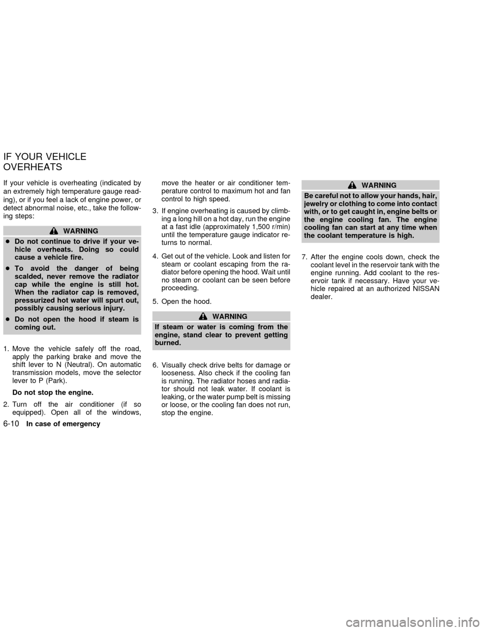 NISSAN FRONTIER 2002 D22 / 1.G Owners Manual If your vehicle is overheating (indicated by
an extremely high temperature gauge read-
ing), or if you feel a lack of engine power, or
detect abnormal noise, etc., take the follow-
ing steps:
WARNING
