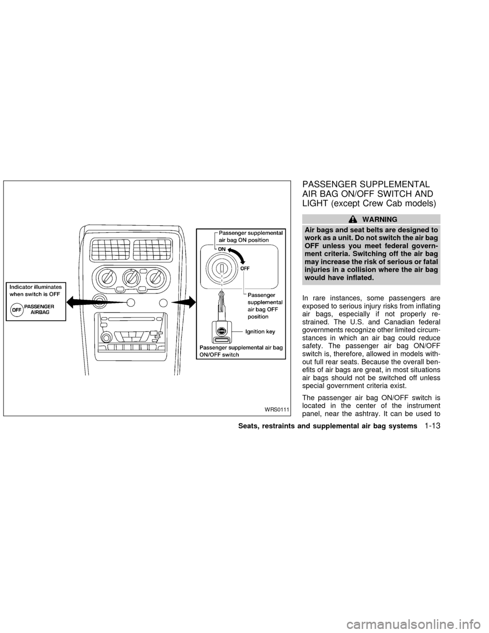 NISSAN FRONTIER 2002 D22 / 1.G User Guide PASSENGER SUPPLEMENTAL
AIR BAG ON/OFF SWITCH AND
LIGHT (except Crew Cab models)
WARNING
Air bags and seat belts are designed to
work as a unit. Do not switch the air bag
OFF unless you meet federal go