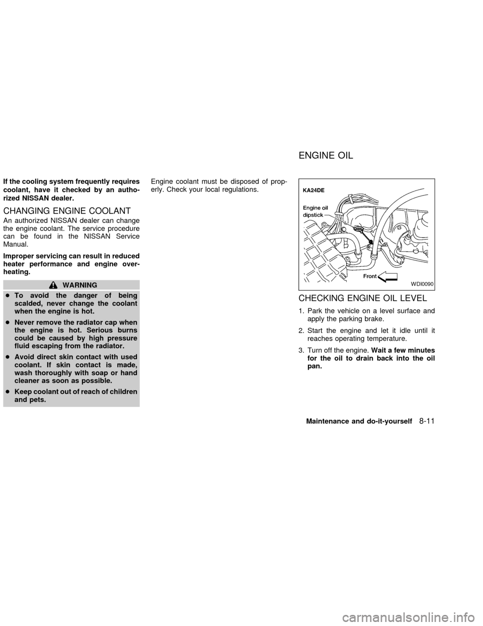 NISSAN FRONTIER 2002 D22 / 1.G Owners Manual If the cooling system frequently requires
coolant, have it checked by an autho-
rized NISSAN dealer.
CHANGING ENGINE COOLANT
An authorized NISSAN dealer can change
the engine coolant. The service proc