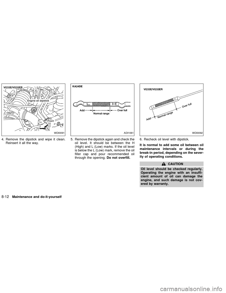 NISSAN FRONTIER 2002 D22 / 1.G Owners Manual 4. Remove the dipstick and wipe it clean.
Reinsert it all the way.5. Remove the dipstick again and check the
oil level. It should be between the H
(High) and L (Low) marks. If the oil level
is below t