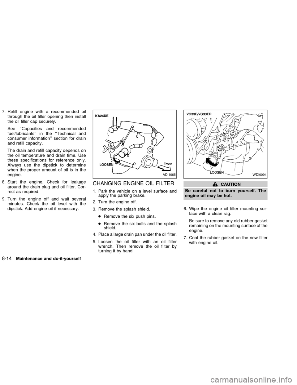 NISSAN FRONTIER 2002 D22 / 1.G Owners Manual 7. Refill engine with a recommended oil
through the oil filler opening then install
the oil filler cap securely.
See ``Capacities and recommended
fuel/lubricants in the ``Technical and
consumer info