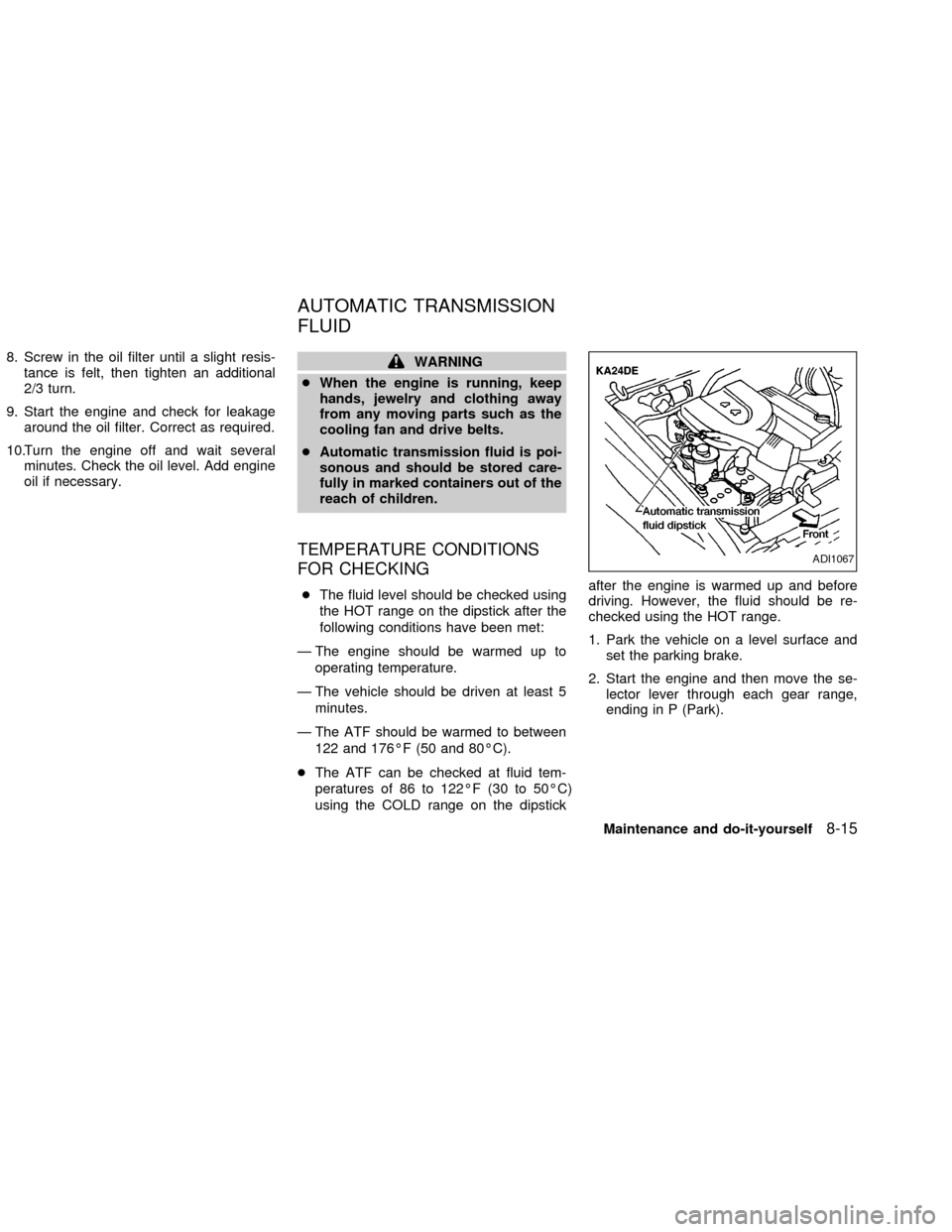 NISSAN FRONTIER 2002 D22 / 1.G Owners Manual 8. Screw in the oil filter until a slight resis-
tance is felt, then tighten an additional
2/3 turn.
9. Start the engine and check for leakage
around the oil filter. Correct as required.
10.Turn the e