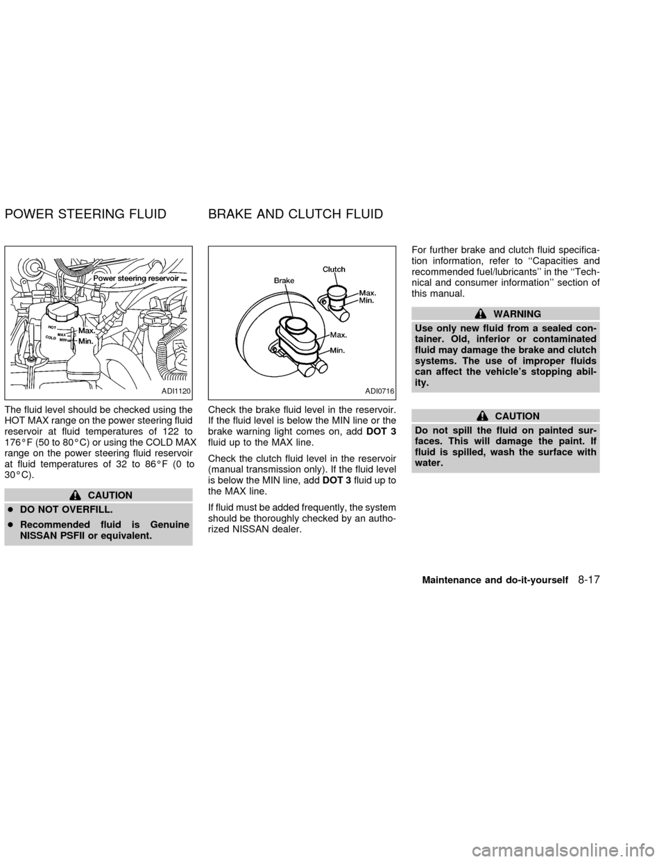 NISSAN FRONTIER 2002 D22 / 1.G Owners Manual The fluid level should be checked using the
HOT MAX range on the power steering fluid
reservoir at fluid temperatures of 122 to
176ÉF (50 to 80ÉC) or using the COLD MAX
range on the power steering f