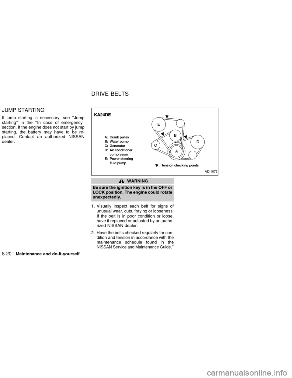 NISSAN FRONTIER 2002 D22 / 1.G Owners Manual JUMP STARTING
If jump starting is necessary, see ``Jump
starting in the ``In case of emergency
section. If the engine does not start by jump
starting, the battery may have to be re-
placed. Contac