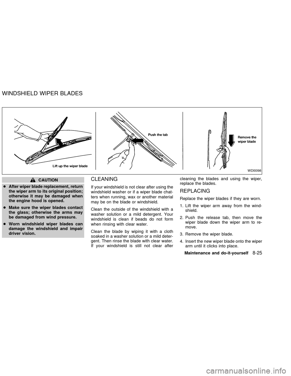 NISSAN FRONTIER 2002 D22 / 1.G Owners Manual CAUTION
c
After wiper blade replacement, return
the wiper arm to its original position;
otherwise it may be damaged when
the engine hood is opened.
cMake sure the wiper blades contact
the glass; other NISSAN FRONTIER 2002 D22 / 1.G Owners Manual CAUTION
c
After wiper blade replacement, return
the wiper arm to its original position;
otherwise it may be damaged when
the engine hood is opened.
cMake sure the wiper blades contact
the glass; other