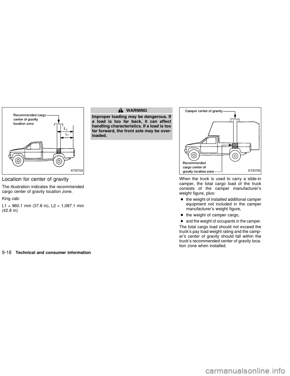 NISSAN FRONTIER 2002 D22 / 1.G Owners Manual Location for center of gravity
The illustration indicates the recommended
cargo center of gravity location zone.
King cab:
L1 = 960.1 mm (37.8 in), L2 = 1,087.1 mm
(42.8 in)
WARNING
Improper loading m NISSAN FRONTIER 2002 D22 / 1.G Owners Manual Location for center of gravity
The illustration indicates the recommended
cargo center of gravity location zone.
King cab:
L1 = 960.1 mm (37.8 in), L2 = 1,087.1 mm
(42.8 in)
WARNING
Improper loading m