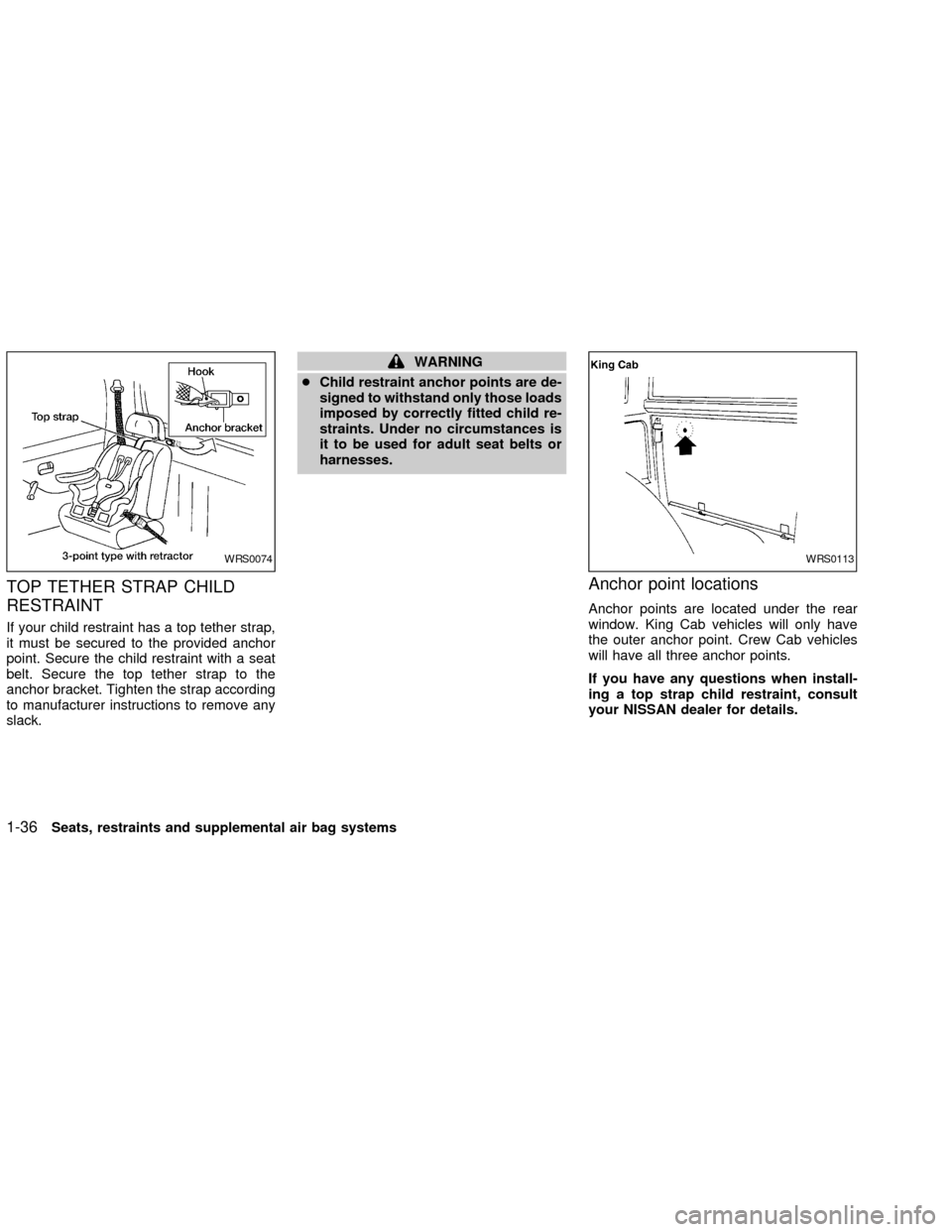 NISSAN FRONTIER 2002 D22 / 1.G Owners Manual TOP TETHER STRAP CHILD
RESTRAINT
If your child restraint has a top tether strap,
it must be secured to the provided anchor
point. Secure the child restraint with a seat
belt. Secure the top tether str NISSAN FRONTIER 2002 D22 / 1.G Owners Manual TOP TETHER STRAP CHILD
RESTRAINT
If your child restraint has a top tether strap,
it must be secured to the provided anchor
point. Secure the child restraint with a seat
belt. Secure the top tether str