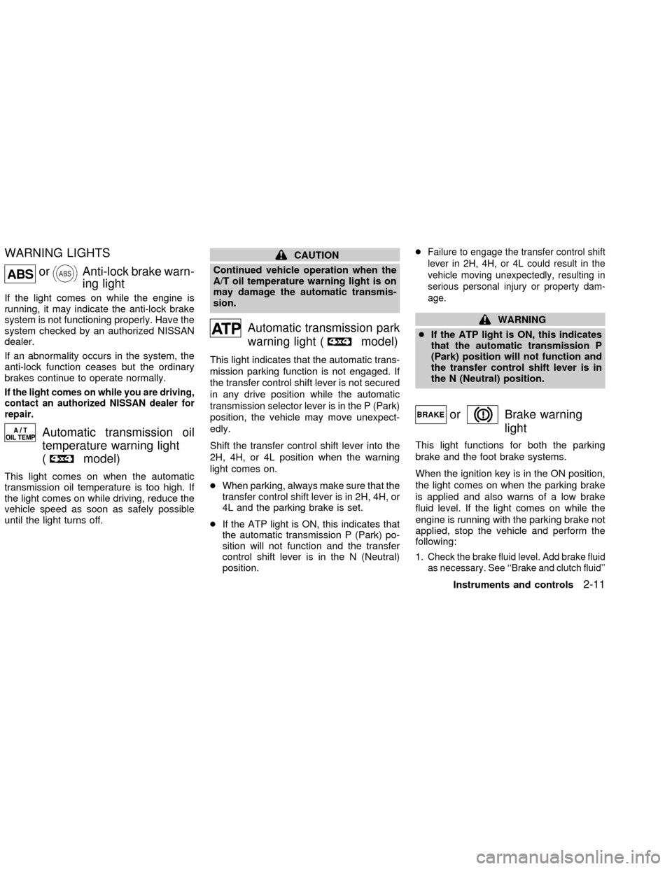 NISSAN FRONTIER 2002 D22 / 1.G Repair Manual WARNING LIGHTS
orAnti-lock brake warn-
ing light
If the light comes on while the engine is
running, it may indicate the anti-lock brake
system is not functioning properly. Have the
system checked by a NISSAN FRONTIER 2002 D22 / 1.G Repair Manual WARNING LIGHTS
orAnti-lock brake warn-
ing light
If the light comes on while the engine is
running, it may indicate the anti-lock brake
system is not functioning properly. Have the
system checked by a