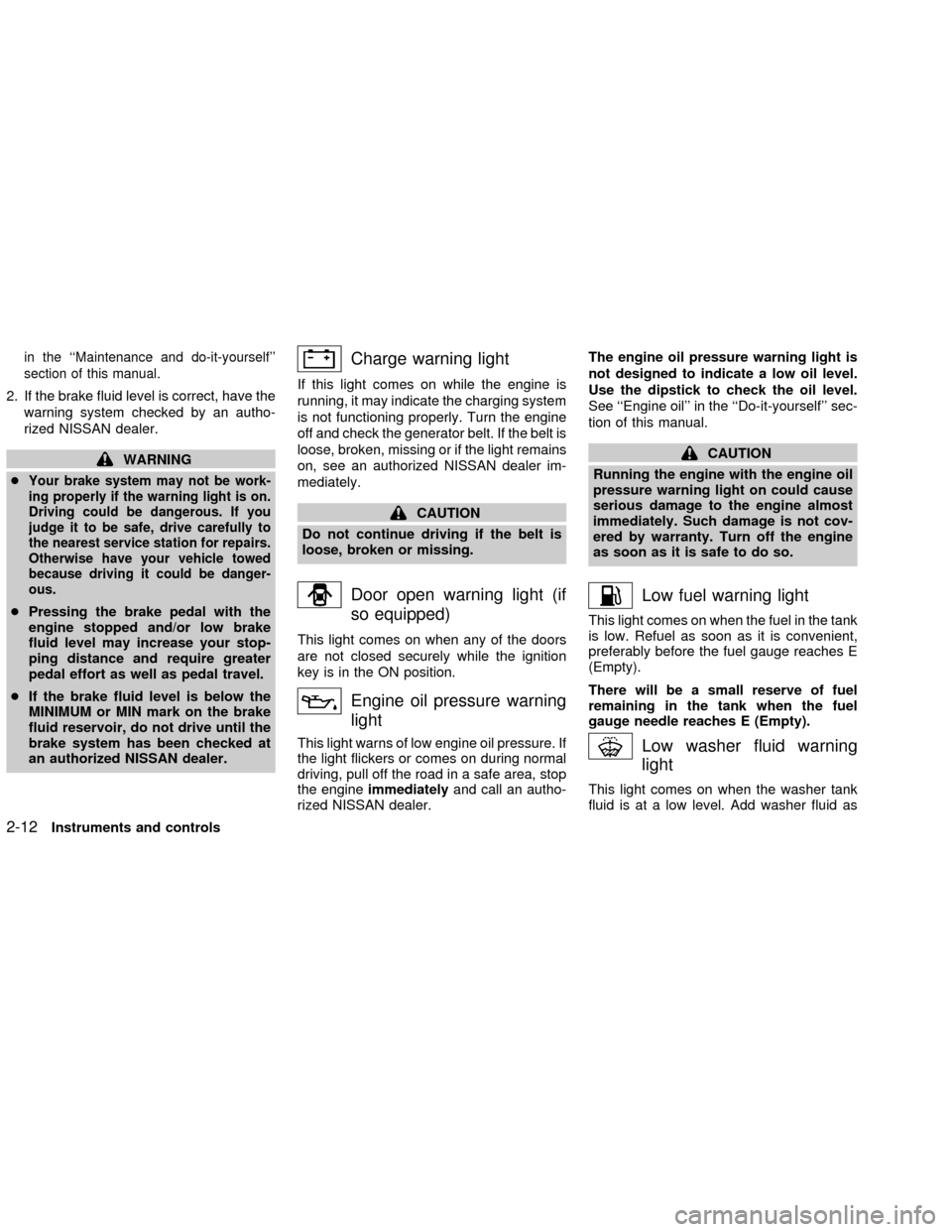 NISSAN FRONTIER 2002 D22 / 1.G Owners Manual in the ``Maintenance and do-it-yourself
section of this manual.
2. If the brake fluid level is correct, have the
warning system checked by an autho-
rized NISSAN dealer.
WARNING
c
Your brake system 