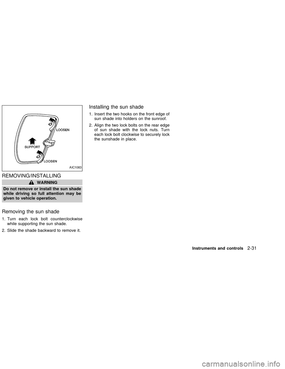 NISSAN FRONTIER 2002 D22 / 1.G Owners Manual REMOVING/INSTALLING
WARNING
Do not remove or install the sun shade
while driving so full attention may be
given to vehicle operation.
Removing the sun shade
1. Turn each lock bolt counterclockwise
whi