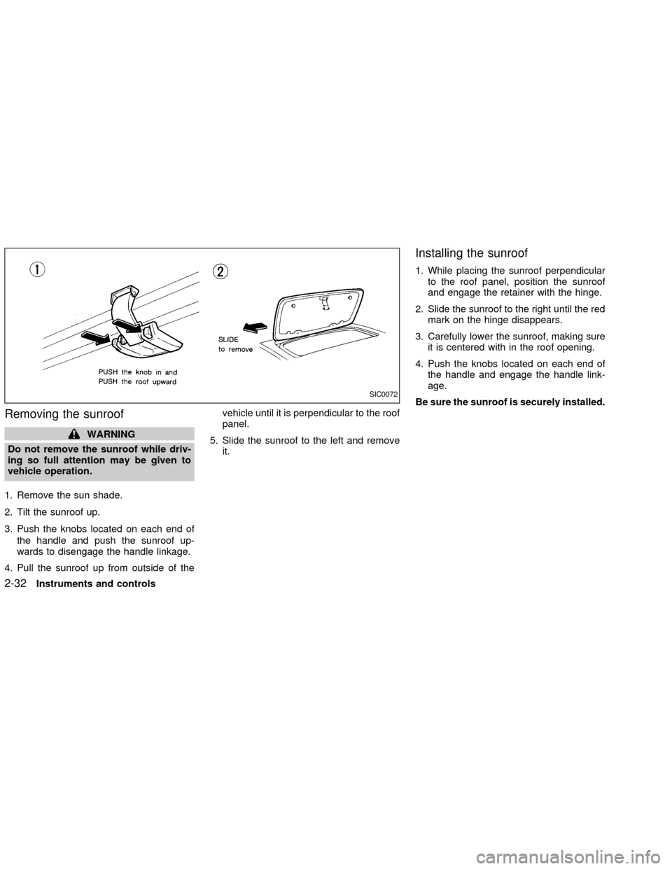 NISSAN FRONTIER 2002 D22 / 1.G Manual Online Removing the sunroof
WARNING
Do not remove the sunroof while driv-
ing so full attention may be given to
vehicle operation.
1. Remove the sun shade.
2. Tilt the sunroof up.
3. Push the knobs located o NISSAN FRONTIER 2002 D22 / 1.G Manual Online Removing the sunroof
WARNING
Do not remove the sunroof while driv-
ing so full attention may be given to
vehicle operation.
1. Remove the sun shade.
2. Tilt the sunroof up.
3. Push the knobs located o