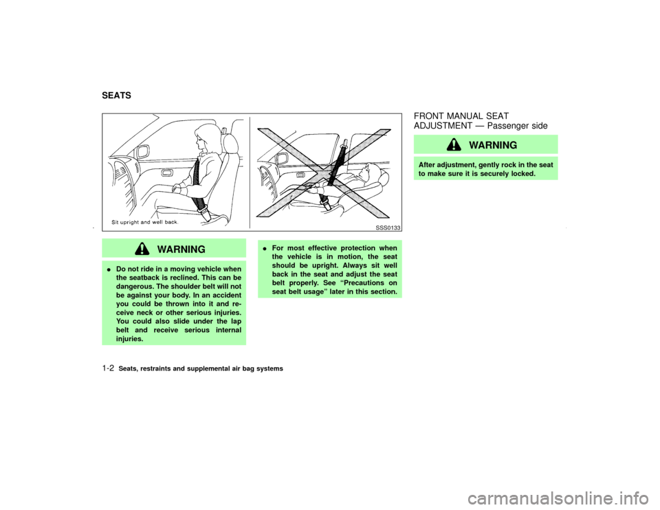 NISSAN MAXIMA 2002 A33 / 5.G Owners Manual WARNING
IDo not ride in a moving vehicle when
the seatback is reclined. This can be
dangerous. The shoulder belt will not
be against your body. In an accident
you could be thrown into it and re-
ceive