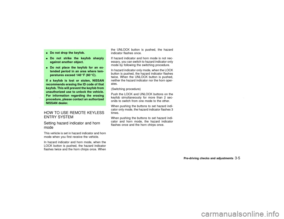 NISSAN MAXIMA 2002 A33 / 5.G Owners Manual IDo not drop the keyfob.
IDo not strike the keyfob sharply
against another object.
IDo not place the keyfob for an ex-
tended period in an area where tem-
peratures exceed 140ÉF (60ÉC).
If a keyfob 