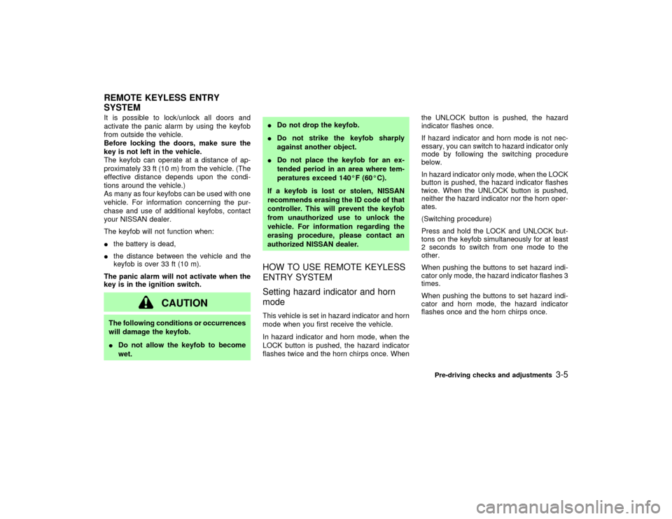 NISSAN PATHFINDER 2002 R50 / 2.G Owners Manual It is possible to lock/unlock all doors and
activate the panic alarm by using the keyfob
from outside the vehicle.
Before locking the doors, make sure the
key is not left in the vehicle.
The keyfob ca