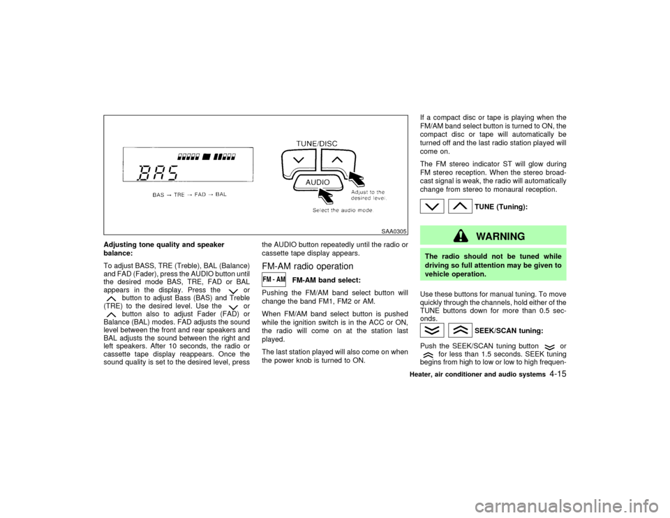 NISSAN PATHFINDER 2002 R50 / 2.G Owners Manual Adjusting tone quality and speaker
balance:
To adjust BASS, TRE (Treble), BAL (Balance)
and FAD (Fader), press the AUDIO button until
the desired mode BAS, TRE, FAD or BAL
appears in the display. Pres