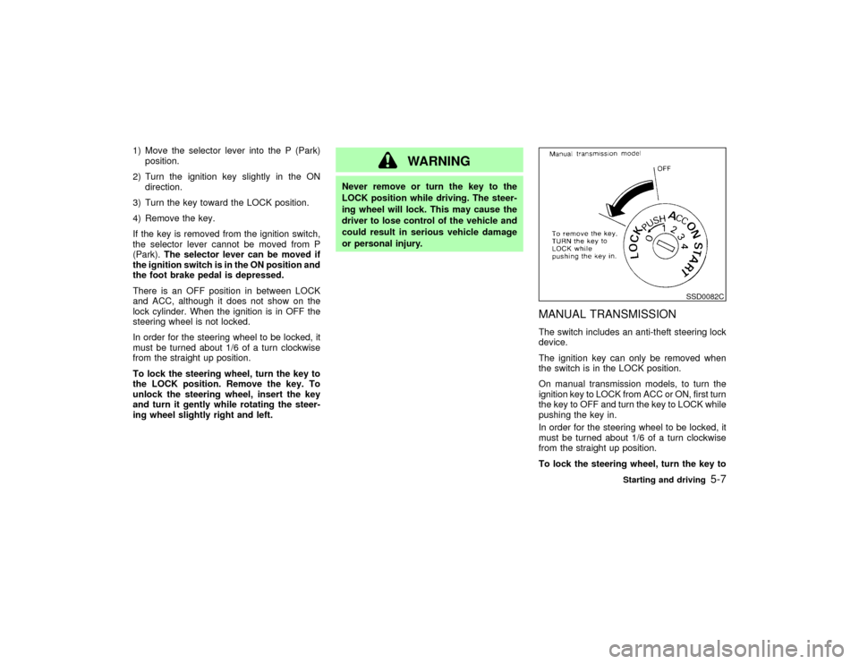 NISSAN PATHFINDER 2002 R50 / 2.G Owners Manual 1) Move the selector lever into the P (Park)
position.
2) Turn the ignition key slightly in the ON
direction.
3) Turn the key toward the LOCK position.
4) Remove the key.
If the key is removed from th