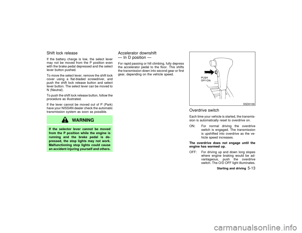 NISSAN PATHFINDER 2002 R50 / 2.G Owners Manual Shift lock releaseIf the battery charge is low, the select lever
may not be moved from the P position even
with the brake pedal depressed and the select
lever button pushed.
To move the select lever, 