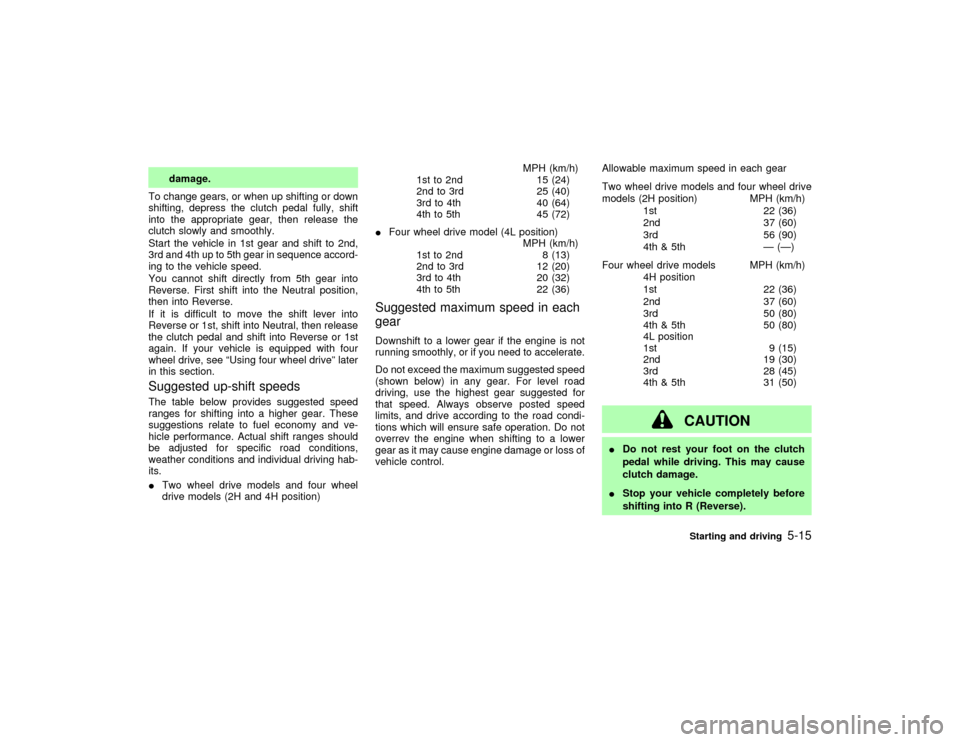 NISSAN PATHFINDER 2002 R50 / 2.G Service Manual damage.
To change gears, or when up shifting or down
shifting, depress the clutch pedal fully, shift
into the appropriate gear, then release the
clutch slowly and smoothly.
Start the vehicle in 1st ge