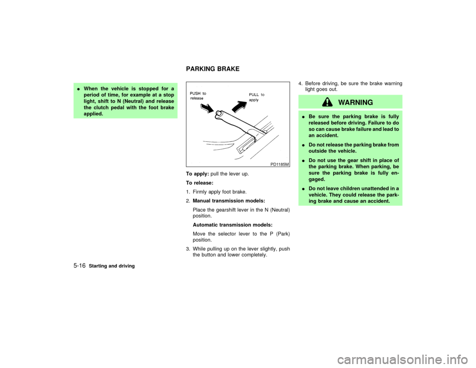 NISSAN PATHFINDER 2002 R50 / 2.G Owners Manual IWhen the vehicle is stopped for a
period of time, for example at a stop
light, shift to N (Neutral) and release
the clutch pedal with the foot brake
applied.
To apply:pull the lever up.
To release:
1 NISSAN PATHFINDER 2002 R50 / 2.G Owners Manual IWhen the vehicle is stopped for a
period of time, for example at a stop
light, shift to N (Neutral) and release
the clutch pedal with the foot brake
applied.
To apply:pull the lever up.
To release:
1