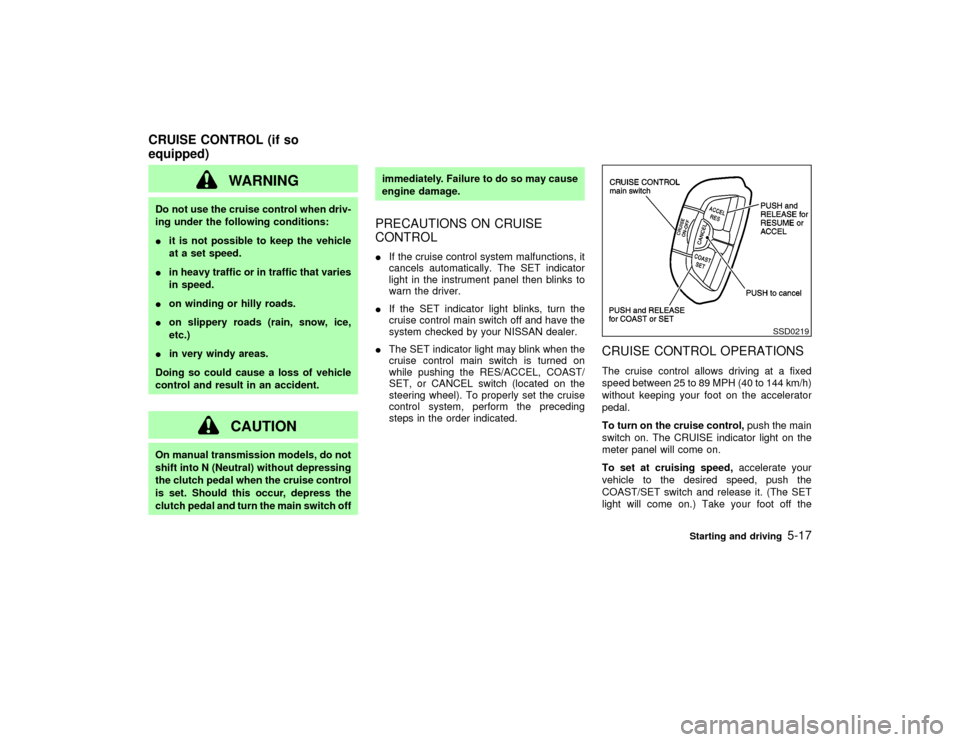 NISSAN PATHFINDER 2002 R50 / 2.G Service Manual WARNING
Do not use the cruise control when driv-
ing under the following conditions:
Iit is not possible to keep the vehicle
at a set speed.
Iin heavy traffic or in traffic that varies
in speed.
Ion w