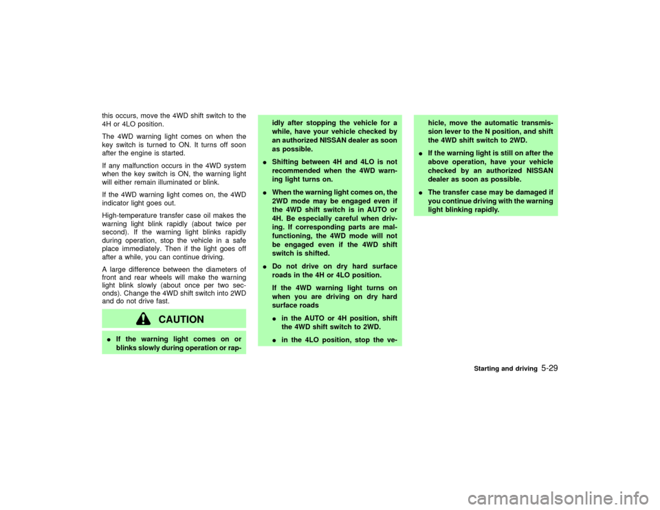 NISSAN PATHFINDER 2002 R50 / 2.G Owners Manual this occurs, move the 4WD shift switch to the
4H or 4LO position.
The 4WD warning light comes on when the
key switch is turned to ON. It turns off soon
after the engine is started.
If any malfunction 
