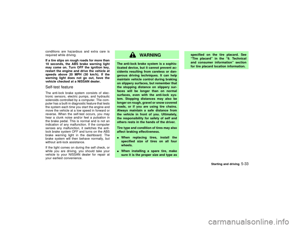 NISSAN PATHFINDER 2002 R50 / 2.G Owners Manual conditions are hazardous and extra care is
required while driving.
If a tire slips on rough roads for more than
10 seconds, the ABS brake warning light
may come on. Turn OFF the ignition key,
restart 