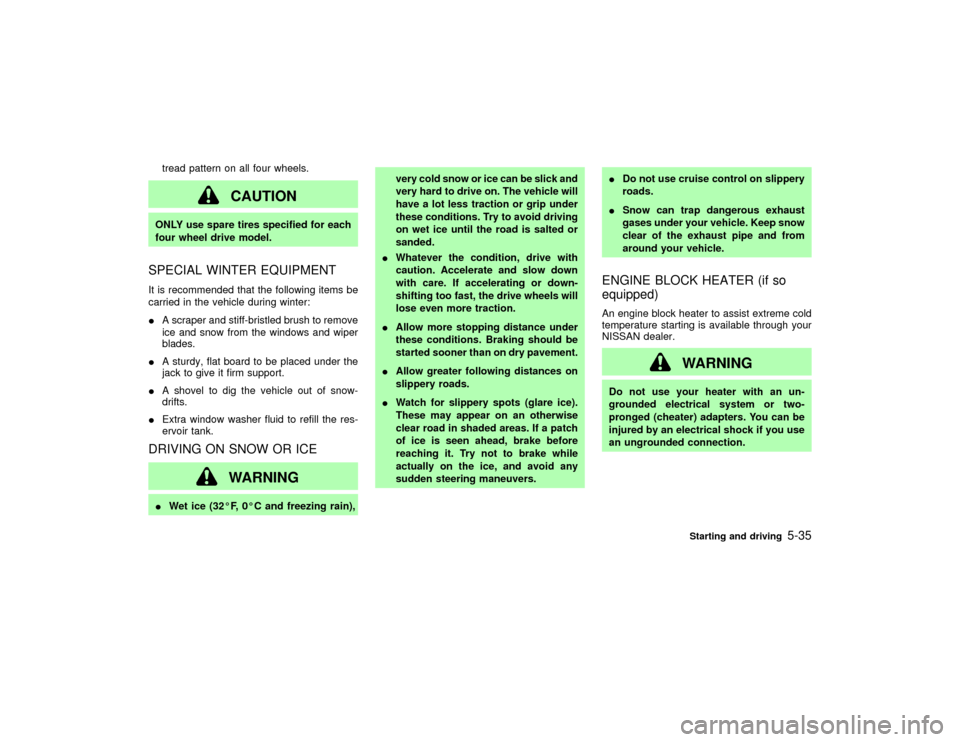 NISSAN PATHFINDER 2002 R50 / 2.G Owners Manual tread pattern on all four wheels.
CAUTION
ONLY use spare tires specified for each
four wheel drive model.SPECIAL WINTER EQUIPMENTIt is recommended that the following items be
carried in the vehicle du