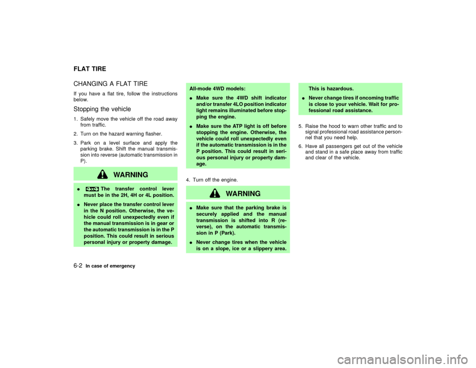 NISSAN PATHFINDER 2002 R50 / 2.G Owners Manual CHANGING A FLAT TIREIf you have a flat tire, follow the instructions
below.Stopping the vehicle1. Safely move the vehicle off the road away
from traffic.
2. Turn on the hazard warning flasher.
3. Park