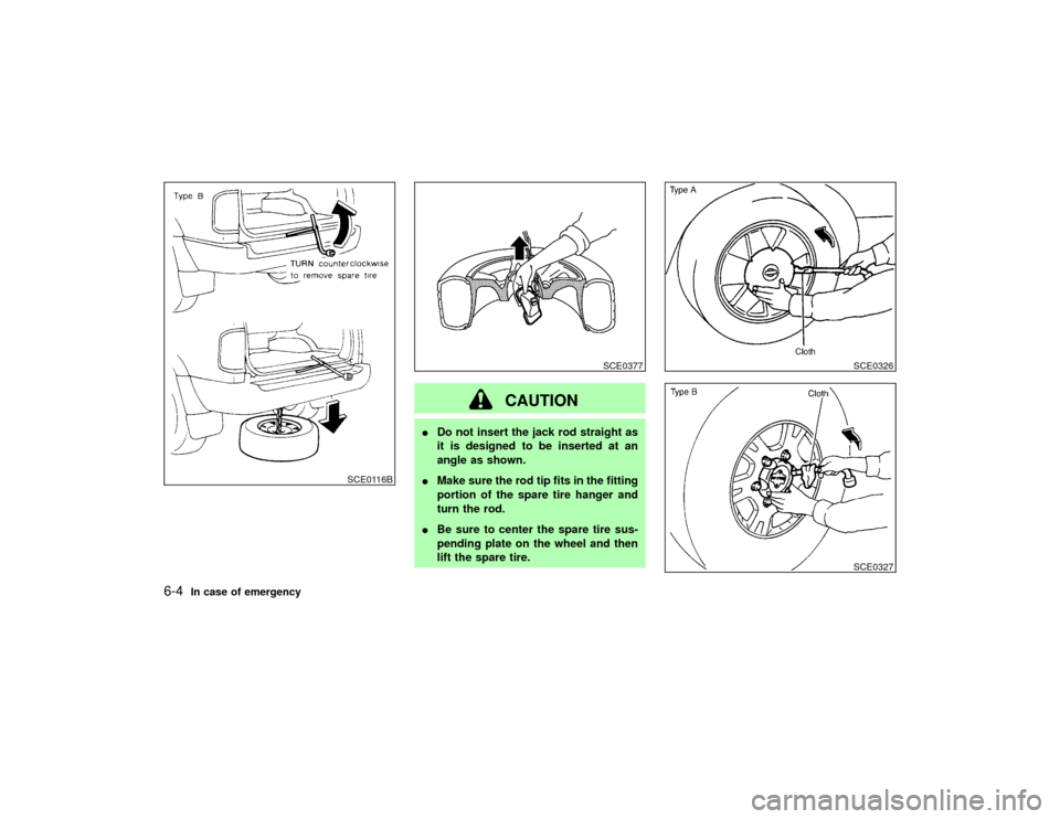 NISSAN PATHFINDER 2002 R50 / 2.G Owners Manual CAUTION
IDo not insert the jack rod straight as
it is designed to be inserted at an
angle as shown.
IMake sure the rod tip fits in the fitting
portion of the spare tire hanger and
turn the rod.
IBe su