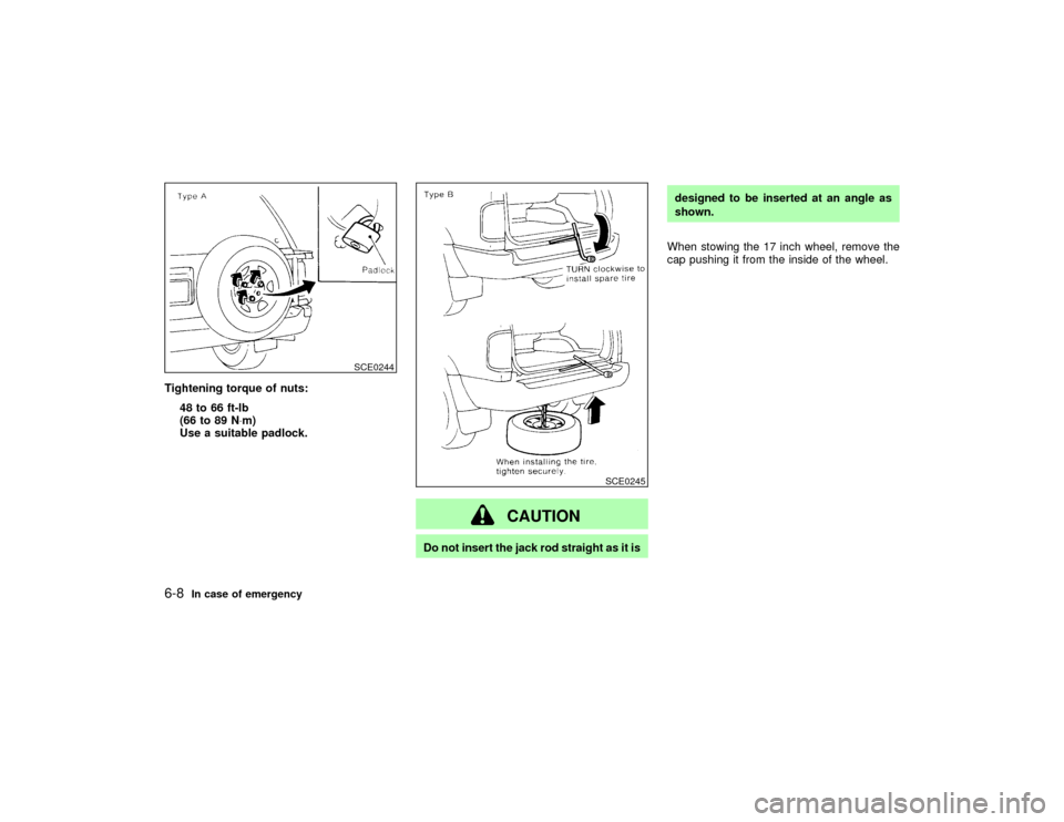 NISSAN PATHFINDER 2002 R50 / 2.G Owners Manual Tightening torque of nuts:
48 to 66 ft-lb
(66 to 89 N×m)
Use a suitable padlock.
CAUTION
Do not insert the jack rod straight as it isdesigned to be inserted at an angle as
shown.
When stowing the 17 