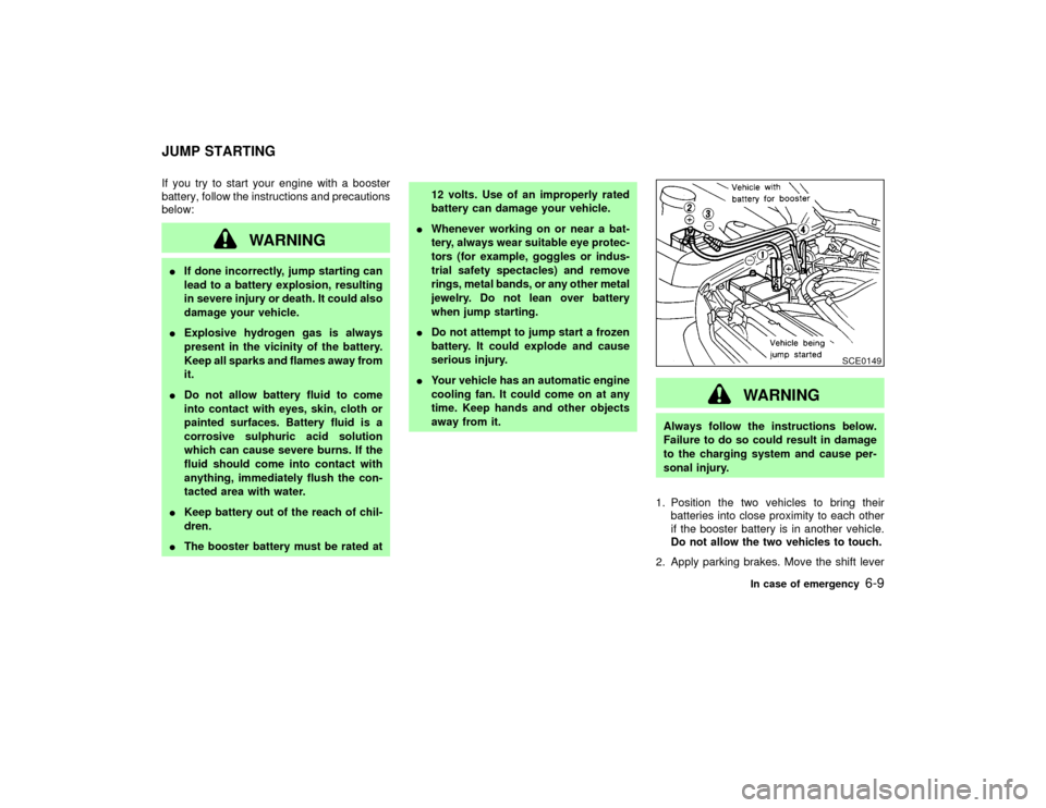 NISSAN PATHFINDER 2002 R50 / 2.G Owners Manual If you try to start your engine with a booster
battery, follow the instructions and precautions
below:
WARNING
IIf done incorrectly, jump starting can
lead to a battery explosion, resulting
in severe 