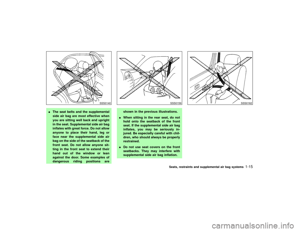 NISSAN PATHFINDER 2002 R50 / 2.G Owners Manual IThe seat belts and the supplemental
side air bag are most effective when
you are sitting well back and upright
in the seat. Supplemental side air bag
inflates with great force. Do not allow
anyone to