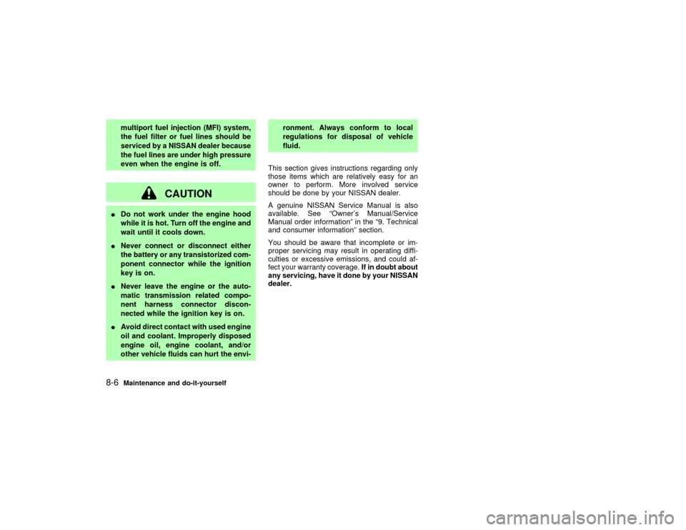 NISSAN PATHFINDER 2002 R50 / 2.G Repair Manual multiport fuel injection (MFI) system,
the fuel filter or fuel lines should be
serviced by a NISSAN dealer because
the fuel lines are under high pressure
even when the engine is off.
CAUTION
IDo not w