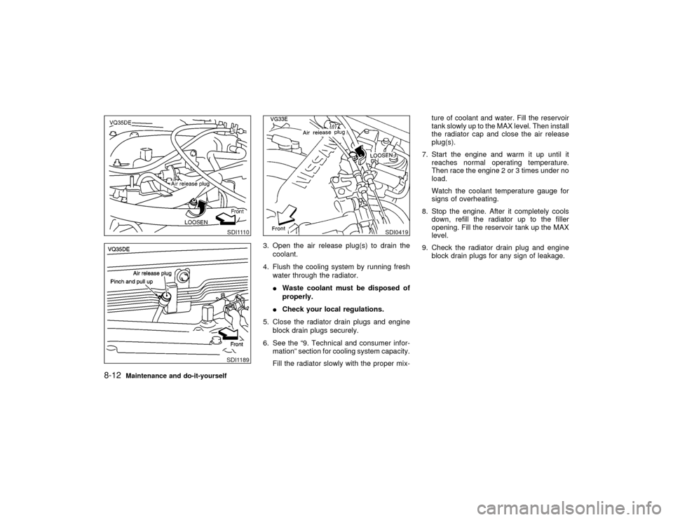 NISSAN PATHFINDER 2002 R50 / 2.G Owners Manual 3. Open the air release plug(s) to drain the
coolant.
4. Flush the cooling system by running fresh
water through the radiator.
IWaste coolant must be disposed of
properly.
ICheck your local regulation