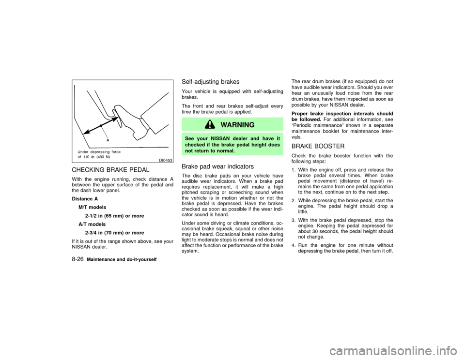 NISSAN PATHFINDER 2002 R50 / 2.G Owners Manual CHECKING BRAKE PEDALWith the engine running, check distance A
between the upper surface of the pedal and
the dash lower panel.
Distance A
M/T models
2-1/2 in (65 mm) or more
A/T models
2-3/4 in (70 mm