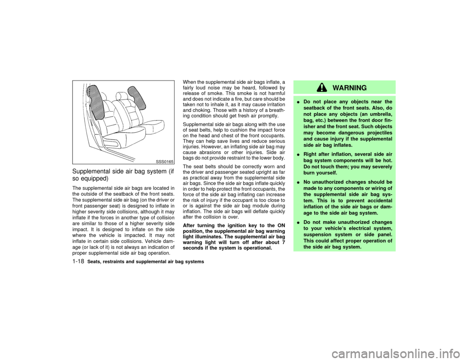 NISSAN PATHFINDER 2002 R50 / 2.G Owners Manual Supplemental side air bag system (if
so equipped)The supplemental side air bags are located in
the outside of the seatback of the front seats.
The supplemental side air bag (on the driver or
front pas