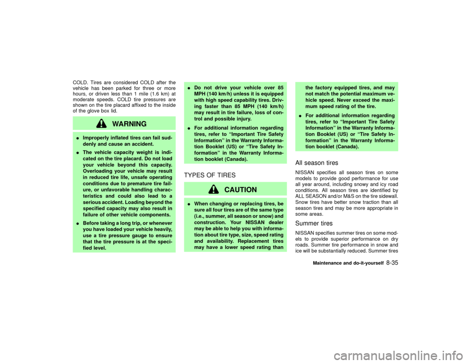 NISSAN PATHFINDER 2002 R50 / 2.G Owners Manual COLD. Tires are considered COLD after the
vehicle has been parked for three or more
hours, or driven less than 1 mile (1.6 km) at
moderate speeds. COLD tire pressures are
shown on the tire placard aff