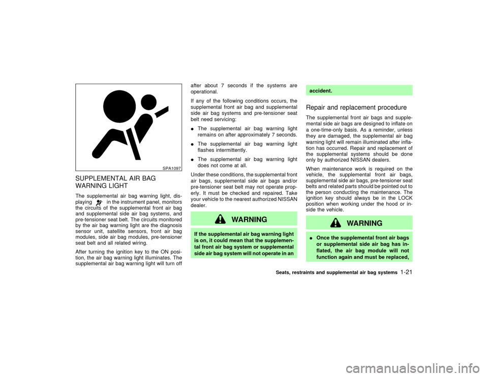 NISSAN PATHFINDER 2002 R50 / 2.G Owners Manual SUPPLEMENTAL AIR BAG
WARNING LIGHTThe supplemental air bag warning light, dis-
playing
in the instrument panel, monitors
the circuits of the supplemental front air bag
and supplemental side air bag sy