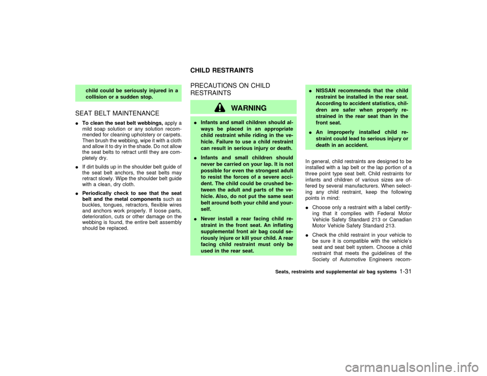 NISSAN PATHFINDER 2002 R50 / 2.G Owners Guide child could be seriously injured in a
collision or a sudden stop.
SEAT BELT MAINTENANCEITo clean the seat belt webbings,apply a
mild soap solution or any solution recom-
mended for cleaning upholstery